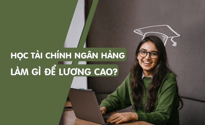 Học ngành Tài chính Ngân hàng ra trường làm gì lương cao